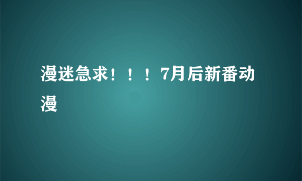 漫迷急求！！！7月后新番动漫