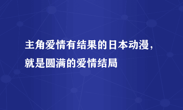 主角爱情有结果的日本动漫，就是圆满的爱情结局