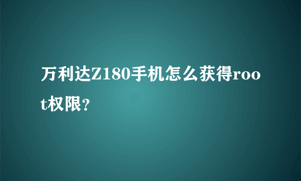 万利达Z180手机怎么获得root权限？