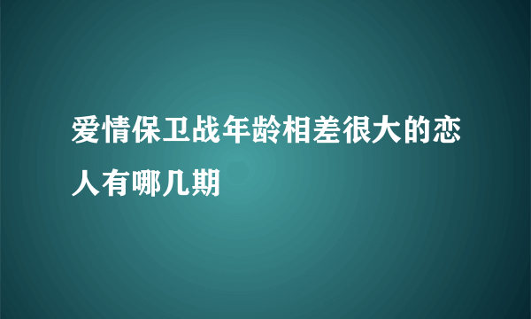 爱情保卫战年龄相差很大的恋人有哪几期