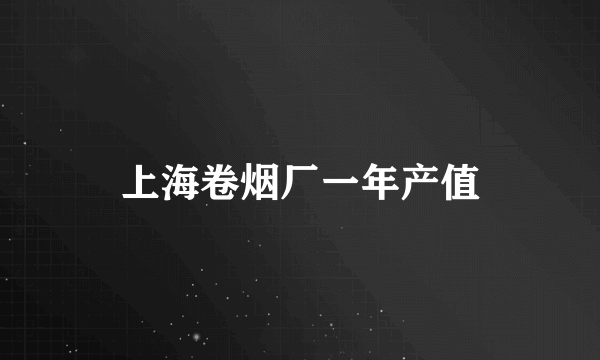 上海卷烟厂一年产值