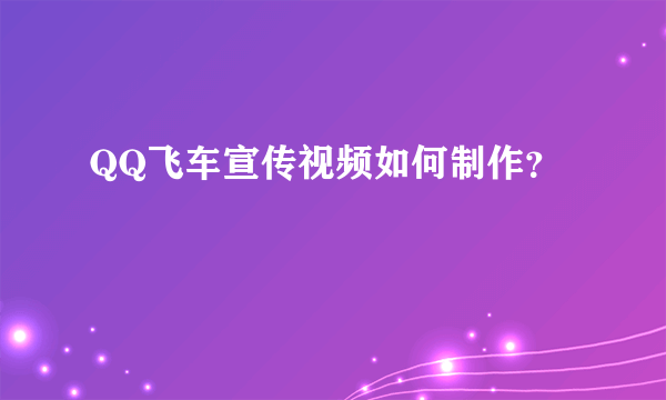 QQ飞车宣传视频如何制作？