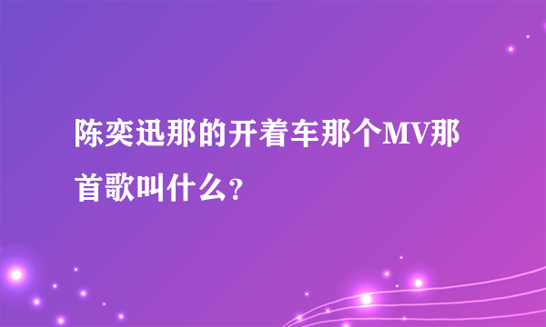 陈奕迅那的开着车那个MV那首歌叫什么？