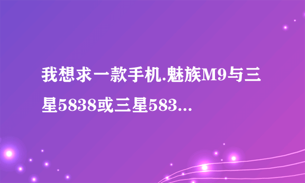 我想求一款手机.魅族M9与三星5838或三星5830 那款手机好 不管在功能还是在外观