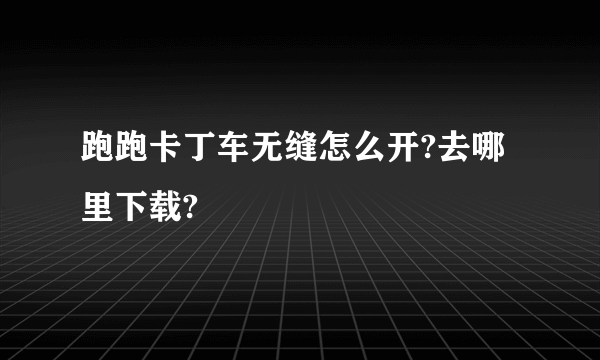 跑跑卡丁车无缝怎么开?去哪里下载?