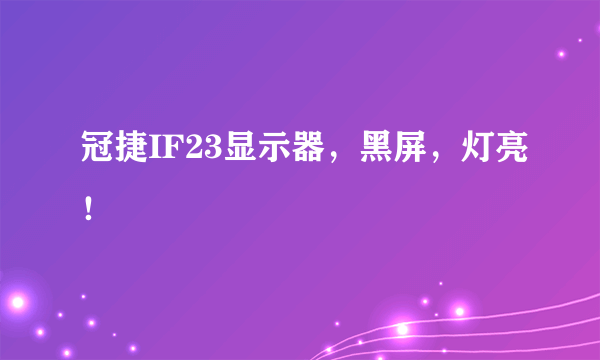 冠捷IF23显示器，黑屏，灯亮！