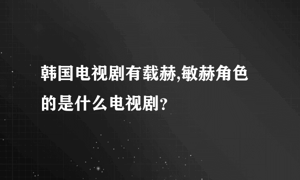 韩国电视剧有载赫,敏赫角色的是什么电视剧？