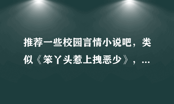 推荐一些校园言情小说吧，类似《笨丫头惹上拽恶少》，《华格里贵族学院》