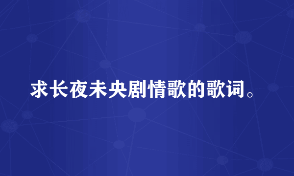 求长夜未央剧情歌的歌词。