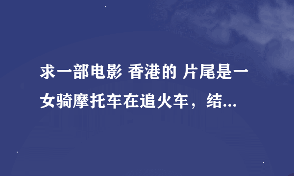 求一部电影 香港的 片尾是一女骑摩托车在追火车，结果没追上就把头盔那下来了 那女的貌似是朱茵 就记这么多