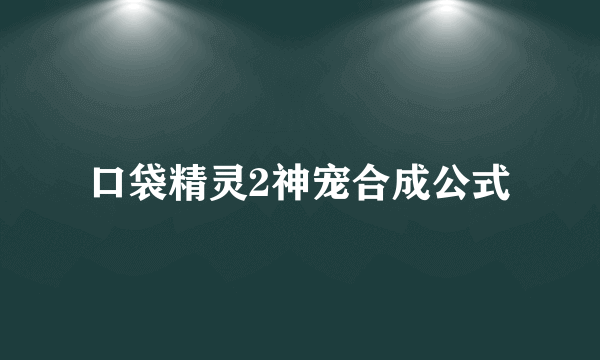 口袋精灵2神宠合成公式