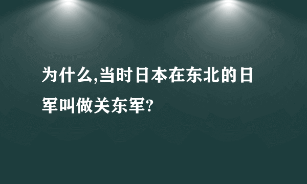 为什么,当时日本在东北的日军叫做关东军?