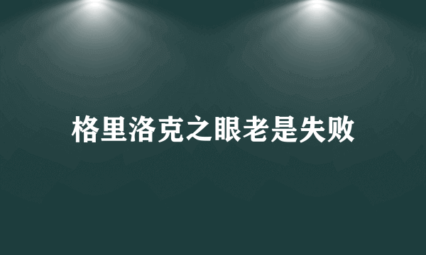 格里洛克之眼老是失败