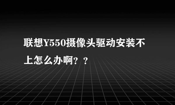 联想Y550摄像头驱动安装不上怎么办啊？？