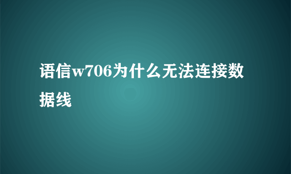 语信w706为什么无法连接数据线