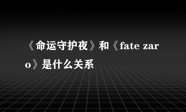 《命运守护夜》和《fate zaro》是什么关系