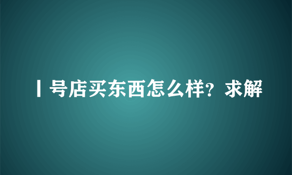 丨号店买东西怎么样？求解