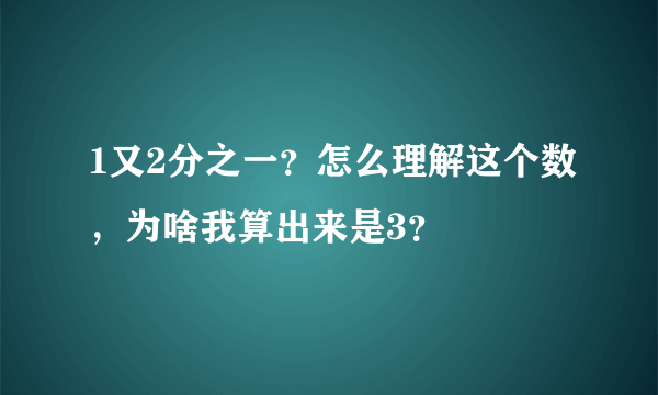 1又2分之一？怎么理解这个数，为啥我算出来是3？