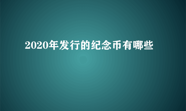 2020年发行的纪念币有哪些