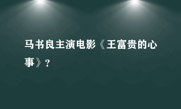 马书良主演电影《王富贵的心事》？