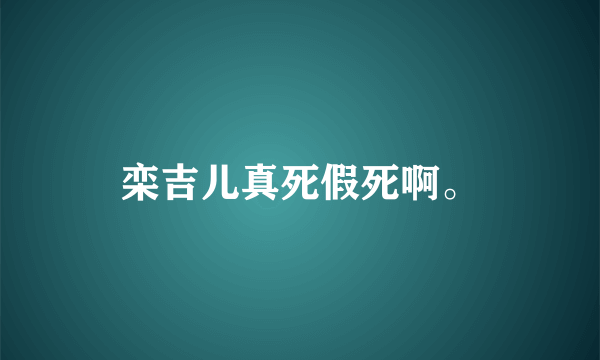 栾吉儿真死假死啊。