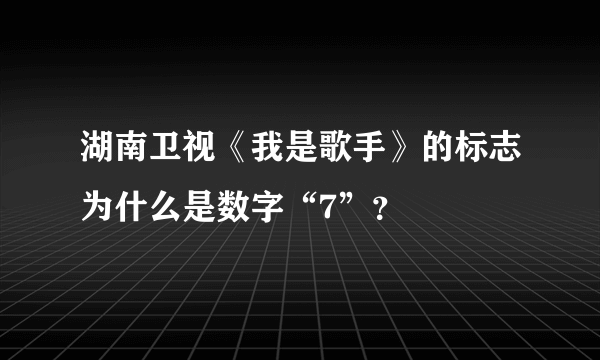 湖南卫视《我是歌手》的标志为什么是数字“7”？