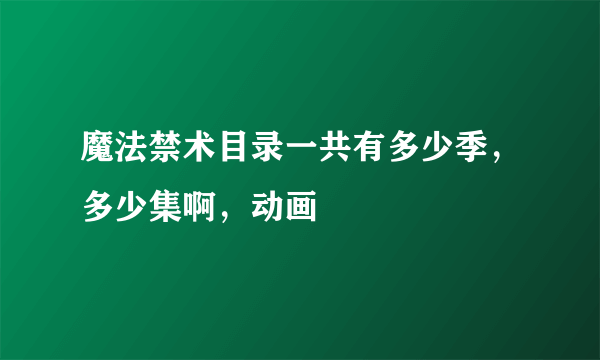 魔法禁术目录一共有多少季，多少集啊，动画