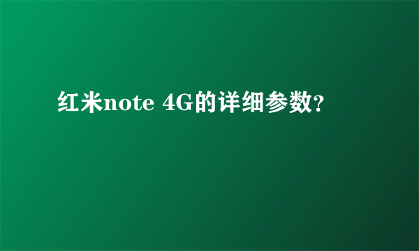 红米note 4G的详细参数？