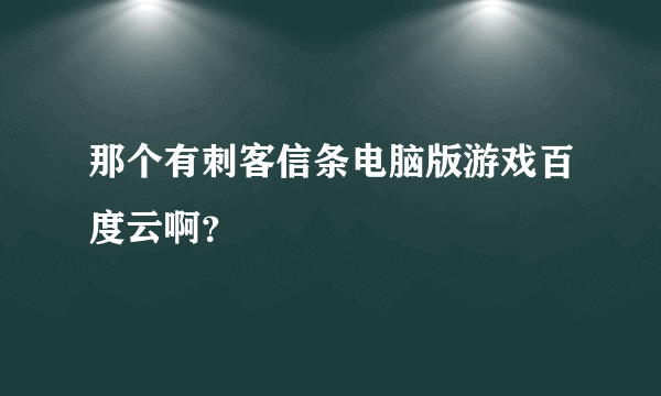 那个有刺客信条电脑版游戏百度云啊？