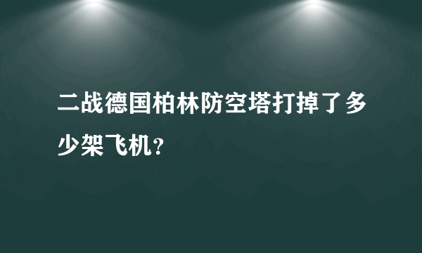 二战德国柏林防空塔打掉了多少架飞机？