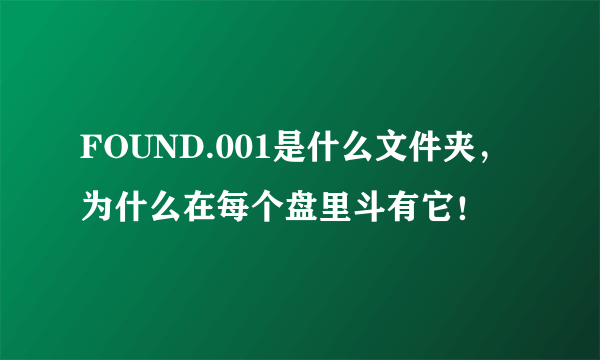 FOUND.001是什么文件夹，为什么在每个盘里斗有它！