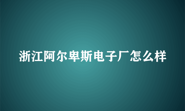 浙江阿尔卑斯电子厂怎么样