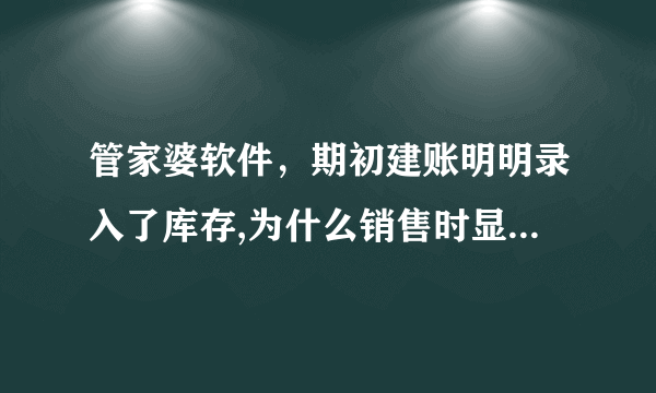 管家婆软件，期初建账明明录入了库存,为什么销售时显示是0库存。