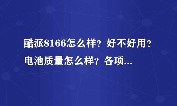 酷派8166怎么样？好不好用？电池质量怎么样？各项性能指标高不高？一句话性价比高不高？是否物有所值？