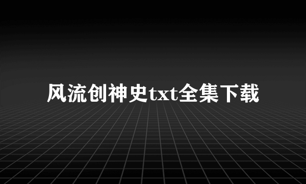 风流创神史txt全集下载