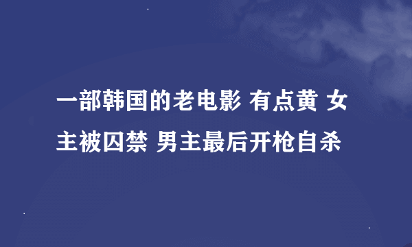 一部韩国的老电影 有点黄 女主被囚禁 男主最后开枪自杀