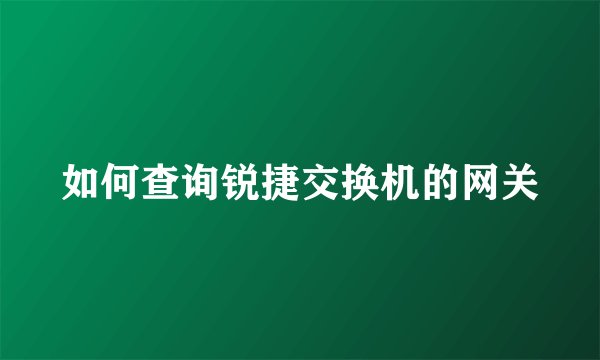 如何查询锐捷交换机的网关