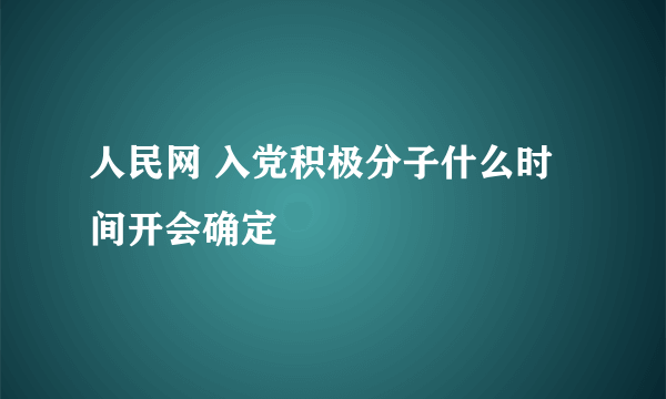 人民网 入党积极分子什么时间开会确定