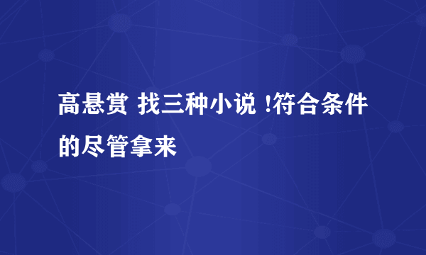 高悬赏 找三种小说 !符合条件的尽管拿来