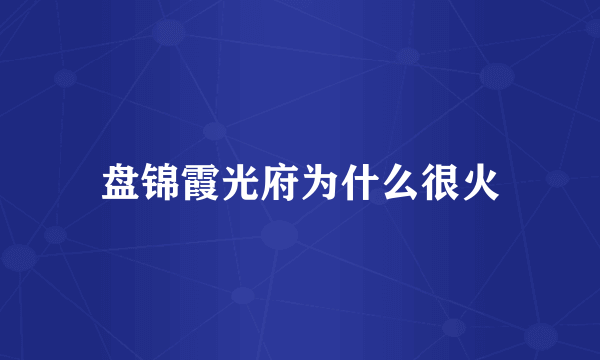 盘锦霞光府为什么很火