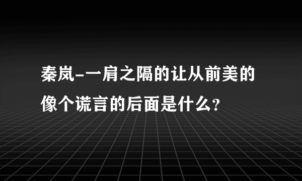 秦岚-一肩之隔的让从前美的像个谎言的后面是什么？