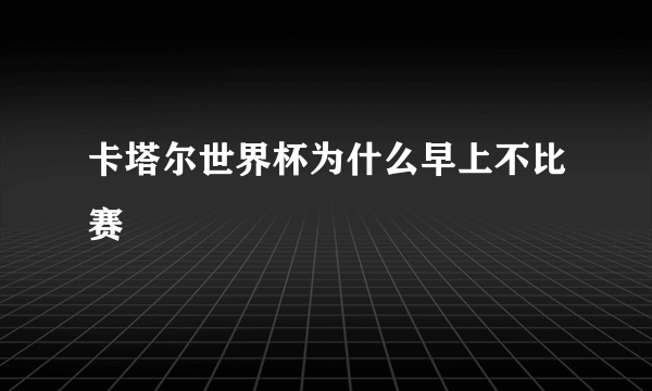 卡塔尔世界杯为什么早上不比赛