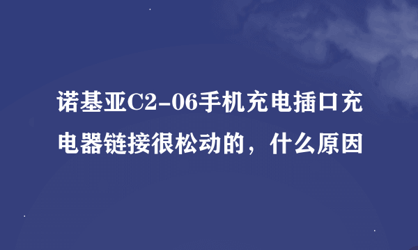 诺基亚C2-06手机充电插口充电器链接很松动的，什么原因