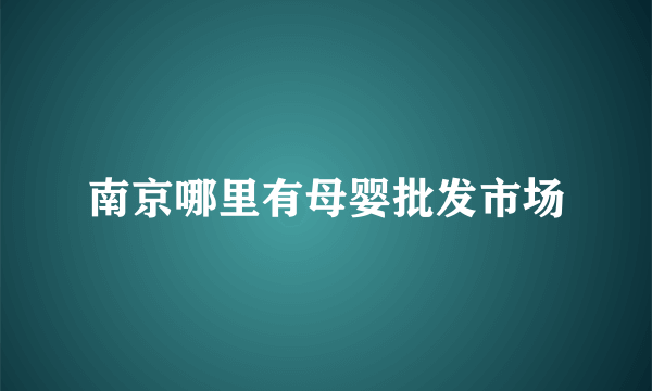 南京哪里有母婴批发市场