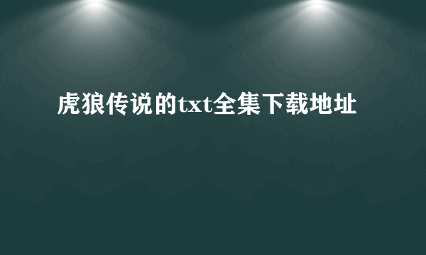 虎狼传说的txt全集下载地址