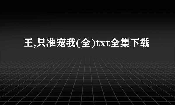 王,只准宠我(全)txt全集下载