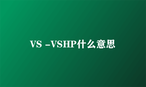 VS -VSHP什么意思