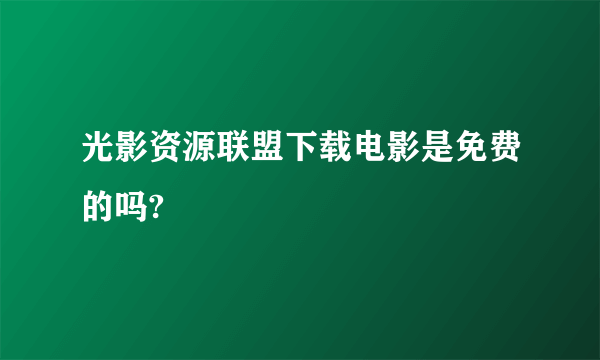 光影资源联盟下载电影是免费的吗?