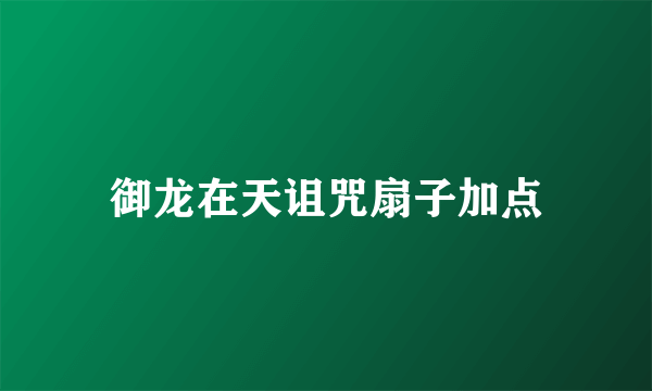 御龙在天诅咒扇子加点