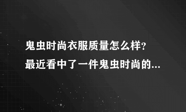 鬼虫时尚衣服质量怎么样？ 最近看中了一件鬼虫时尚的冬装，想买可是怕质量不好，因为外面是绒子的